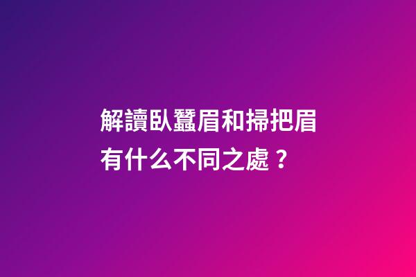 解讀臥蠶眉和掃把眉有什么不同之處？